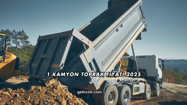 1 Kamyon Toprak Fiyatı 2025