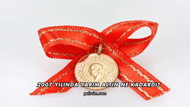 2007 Yılında Yarım Altın Ne Kadardı?
