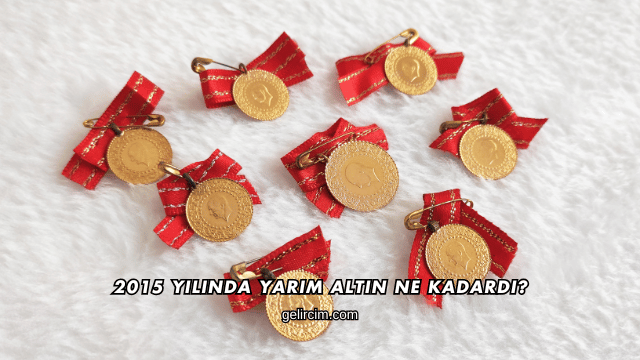 2015 Yılında Yarım Altın Ne Kadardı?