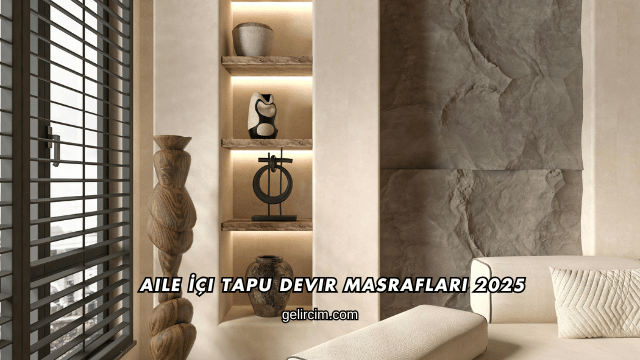 Aile İçi Tapu Devir Masrafları 2025