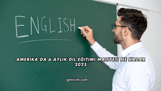Amerika’da 6 Aylık Dil Eğitimi Maliyeti Ne Kadar 2025