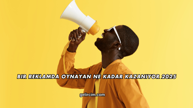 Bir Reklamda Oynayan Ne Kadar Kazanıyor 2025