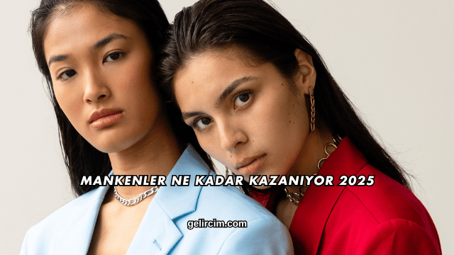 Mankenler Ne Kadar Kazanıyor 2025