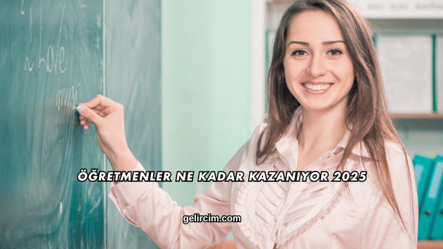 Öğretmenler Ne Kadar Kazanıyor 2025