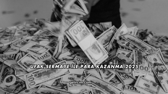 Ufak Sermaye İle Para Kazanma 2025