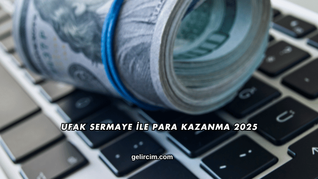 Ufak Sermaye İle Para Kazanma 2025