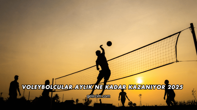 Voleybolcular Aylık Ne Kadar Kazanıyor 2025